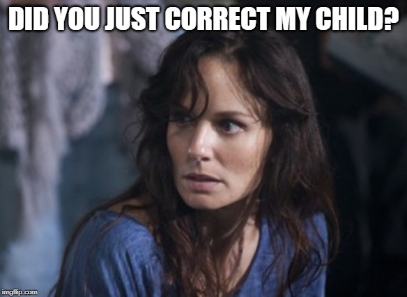 Bad Wife Worse Mom Meme | DID YOU JUST CORRECT MY CHILD? | image tagged in memes,bad wife worse mom | made w/ Imgflip meme maker