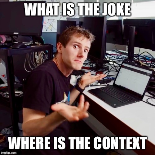 I don’t know | WHAT IS THE JOKE WHERE IS THE CONTEXT | image tagged in i dont know | made w/ Imgflip meme maker