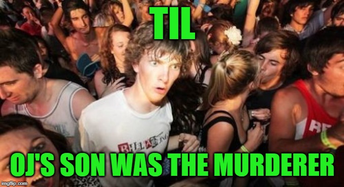 ask for deets | TIL; OJ'S SON WAS THE MURDERER | image tagged in memes,sudden clarity clarence,oj simpson | made w/ Imgflip meme maker