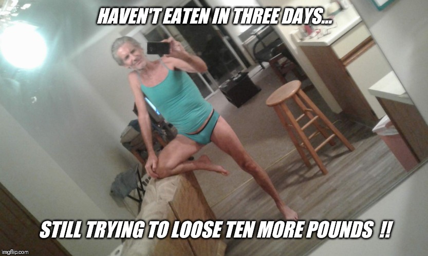 HAVEN'T EATEN IN THREE DAYS... STILL TRYING TO LOOSE TEN MORE POUNDS  !! | made w/ Imgflip meme maker