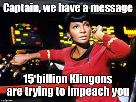 uhura | Captain, we have a message 15 billion Klingons are trying to impeach you | image tagged in uhura | made w/ Imgflip meme maker