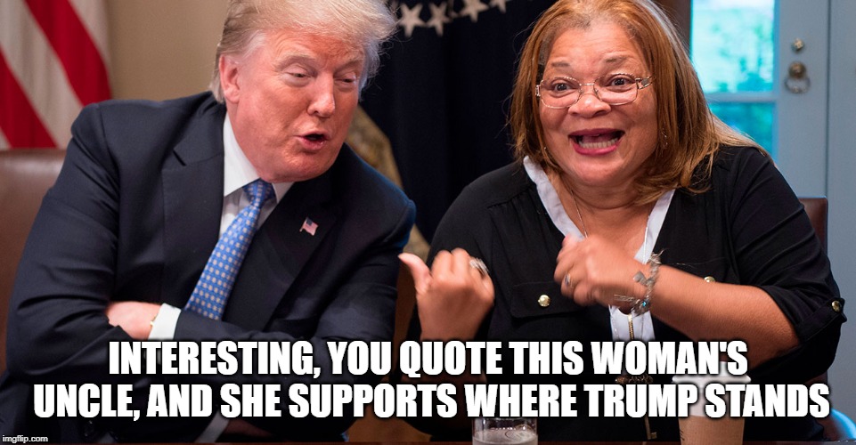 INTERESTING, YOU QUOTE THIS WOMAN'S UNCLE, AND SHE SUPPORTS WHERE TRUMP STANDS | made w/ Imgflip meme maker
