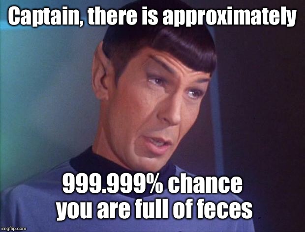 Spock | Captain, there is approximately 999.999% chance you are full of feces | image tagged in spock | made w/ Imgflip meme maker