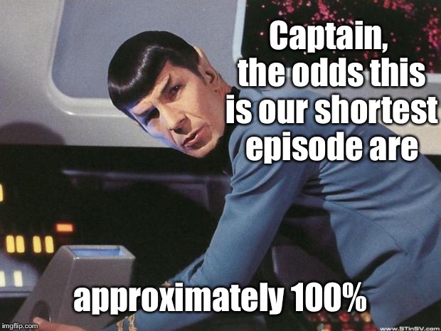 Spock | Captain, the odds this is our shortest episode are approximately 100% | image tagged in spock | made w/ Imgflip meme maker