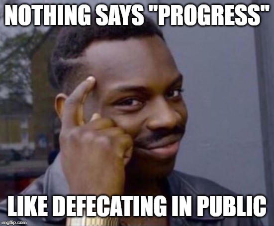 black guy pointing at head | NOTHING SAYS "PROGRESS" LIKE DEFECATING IN PUBLIC | image tagged in black guy pointing at head | made w/ Imgflip meme maker
