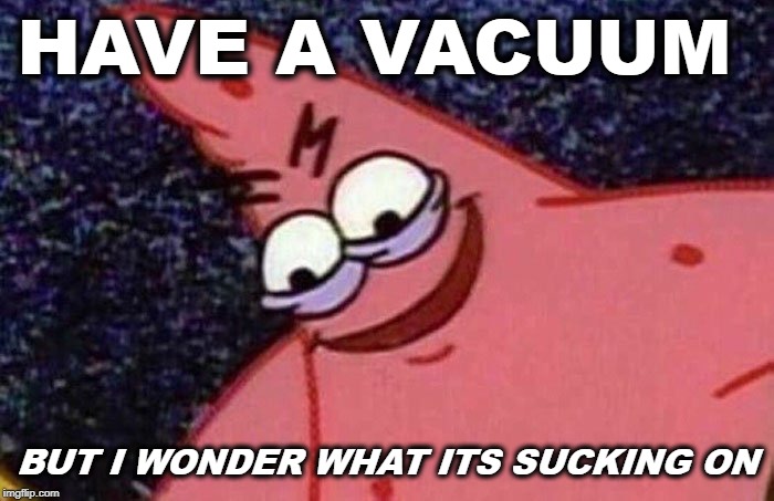 vacuums clean up everything | HAVE A VACUUM; BUT I WONDER WHAT ITS SUCKING ON | image tagged in evil patrick | made w/ Imgflip meme maker