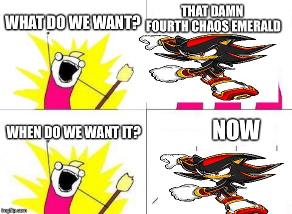 What Do We Want | THAT DAMN FOURTH CHAOS EMERALD; WHAT DO WE WANT? NOW; WHEN DO WE WANT IT? | image tagged in memes,what do we want | made w/ Imgflip meme maker