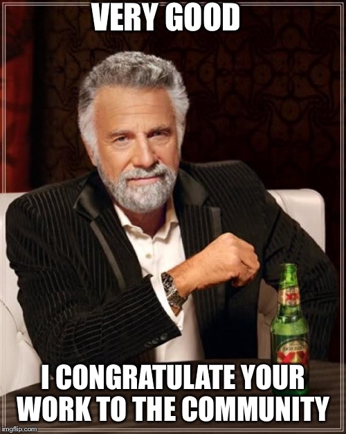 The Most Interesting Man In The World Meme | VERY GOOD I CONGRATULATE YOUR WORK TO THE COMMUNITY | image tagged in memes,the most interesting man in the world | made w/ Imgflip meme maker