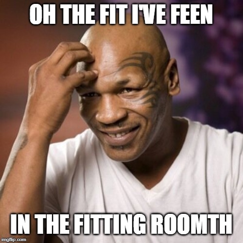 Mike Tyson  | OH THE FIT I'VE FEEN IN THE FITTING ROOMTH | image tagged in mike tyson | made w/ Imgflip meme maker