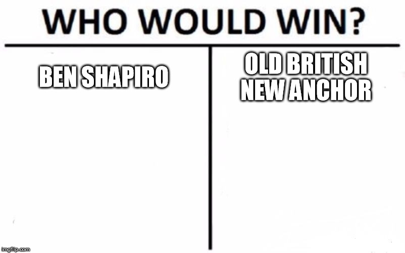 Who Would Win? Meme | BEN SHAPIRO OLD BRITISH NEW ANCHOR | image tagged in memes,who would win | made w/ Imgflip meme maker