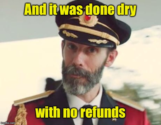 Captain Obvious | And it was done dry with no refunds | image tagged in captain obvious | made w/ Imgflip meme maker