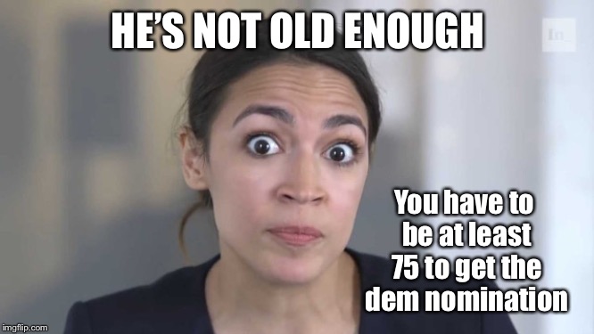 Crazy Alexandria Ocasio-Cortez | HE’S NOT OLD ENOUGH You have to be at least 75 to get the dem nomination | image tagged in crazy alexandria ocasio-cortez | made w/ Imgflip meme maker