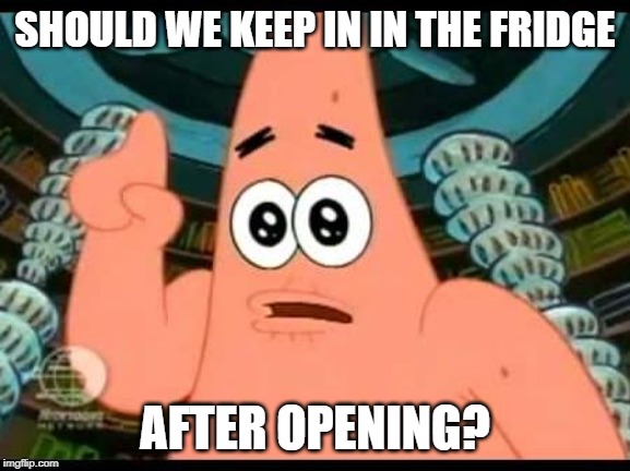 Patrick Says Meme | SHOULD WE KEEP IN IN THE FRIDGE AFTER OPENING? | image tagged in memes,patrick says | made w/ Imgflip meme maker
