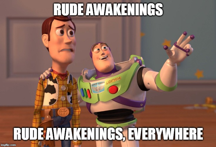 X, X Everywhere Meme | RUDE AWAKENINGS RUDE AWAKENINGS, EVERYWHERE | image tagged in memes,x x everywhere | made w/ Imgflip meme maker
