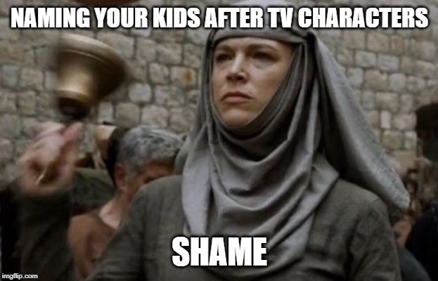 SHAME bell - Game of Thrones | NAMING YOUR KIDS AFTER TV CHARACTERS; SHAME | image tagged in shame bell - game of thrones | made w/ Imgflip meme maker