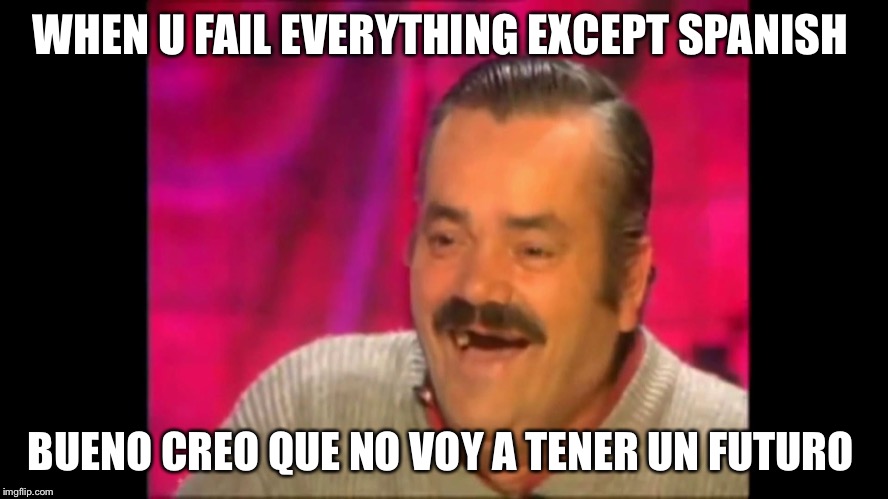 Spanish laughing Guy Risitas | WHEN U FAIL EVERYTHING EXCEPT SPANISH; BUENO CREO QUE NO VOY A TENER UN FUTURO | image tagged in spanish laughing guy risitas | made w/ Imgflip meme maker
