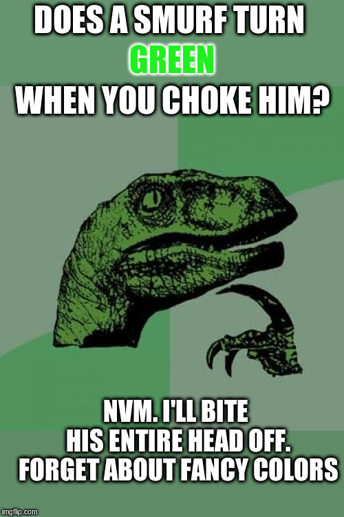 Philosoraptor Meme | DOES A SMURF TURN NVM. I'LL BITE HIS ENTIRE HEAD OFF. FORGET ABOUT FANCY COLORS GREEN WHEN YOU CHOKE HIM? | image tagged in memes,philosoraptor | made w/ Imgflip meme maker