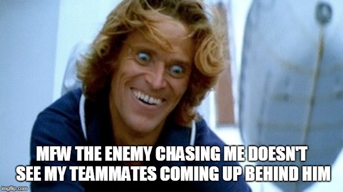 willem dafoe Face | MFW THE ENEMY CHASING ME DOESN'T SEE MY TEAMMATES COMING UP BEHIND HIM | image tagged in willem dafoe face | made w/ Imgflip meme maker