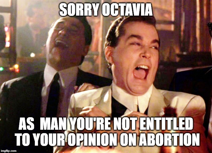 Good Fellas Hilarious Meme | SORRY OCTAVIA AS  MAN YOU'RE NOT ENTITLED TO YOUR OPINION ON ABORTION | image tagged in memes,good fellas hilarious | made w/ Imgflip meme maker