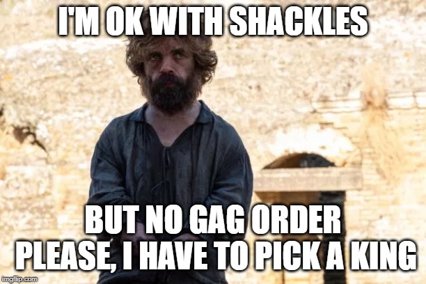 I'M OK WITH SHACKLES; BUT NO GAG ORDER PLEASE, I HAVE TO PICK A KING | made w/ Imgflip meme maker