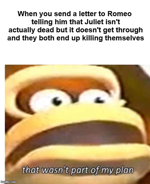 That wasn't part of my plan | When you send a letter to Romeo telling him that Juliet isn't actually dead but it doesn't get through and they both end up killing themselves | image tagged in that wasn't part of my plan | made w/ Imgflip meme maker
