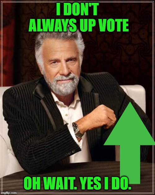 The Most Interesting Man In The World Meme | I DON'T ALWAYS UP VOTE OH WAIT. YES I DO. | image tagged in memes,the most interesting man in the world | made w/ Imgflip meme maker