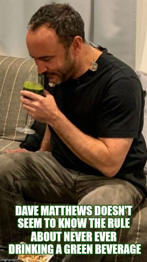 DAVE DRINKS GREEN | DAVE MATTHEWS DOESN'T SEEM TO KNOW THE RULE; ABOUT NEVER EVER DRINKING A GREEN BEVERAGE | image tagged in dave,dave matthews,dave matthews band,dmb,green,wine | made w/ Imgflip meme maker