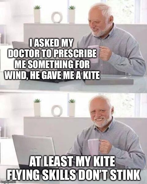 It’s fair to say Harold is never as high as one | I ASKED MY DOCTOR TO PRESCRIBE ME SOMETHING FOR WIND, HE GAVE ME A KITE; AT LEAST MY KITE FLYING SKILLS DON’T STINK | image tagged in memes,hide the pain harold,doctor strange,kite,stinky,wind | made w/ Imgflip meme maker