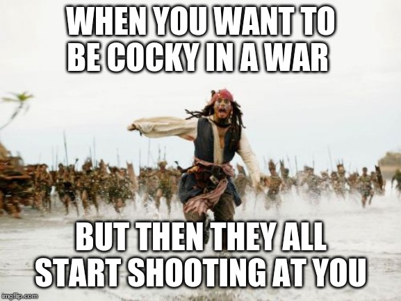 Jack Sparrow Being Chased Meme | WHEN YOU WANT TO BE COCKY IN A WAR; BUT THEN THEY ALL START SHOOTING AT YOU | image tagged in memes,jack sparrow being chased | made w/ Imgflip meme maker