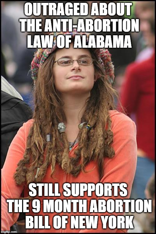 College Liberal | OUTRAGED ABOUT THE ANTI-ABORTION LAW OF ALABAMA; STILL SUPPORTS THE 9 MONTH ABORTION BILL OF NEW YORK | image tagged in memes,college liberal,hypocrisy,abortion | made w/ Imgflip meme maker