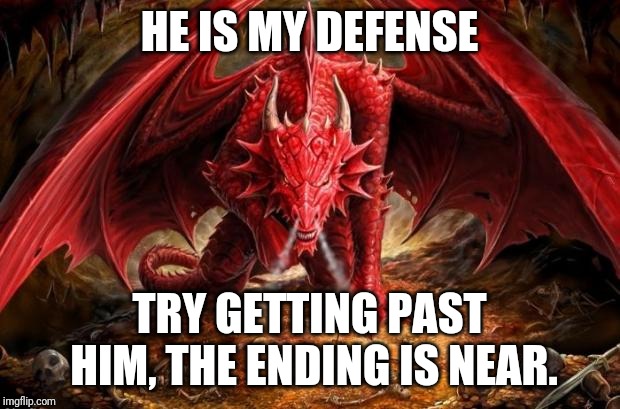 dragon | HE IS MY DEFENSE TRY GETTING PAST HIM, THE ENDING IS NEAR. | image tagged in dragon | made w/ Imgflip meme maker