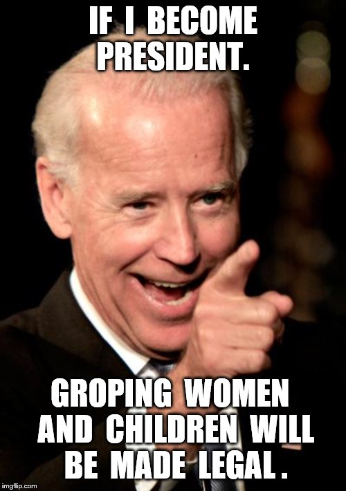 Smilin Biden | IF  I  BECOME PRESIDENT. GROPING  WOMEN  AND  CHILDREN  WILL  BE  MADE  LEGAL . | image tagged in memes,smilin biden | made w/ Imgflip meme maker