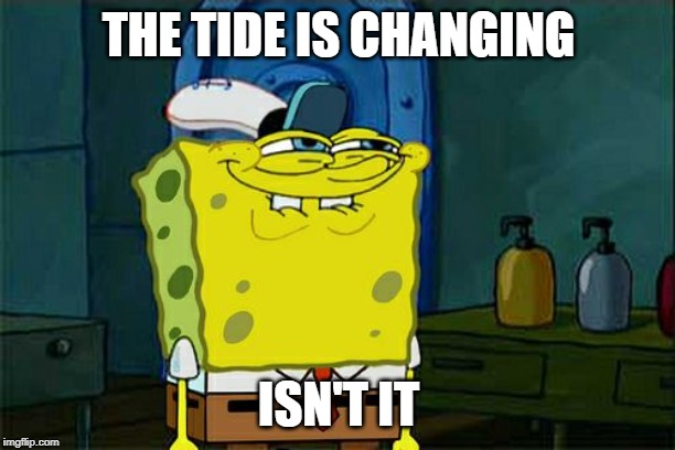 Don't You Squidward Meme | THE TIDE IS CHANGING ISN'T IT | image tagged in memes,dont you squidward | made w/ Imgflip meme maker