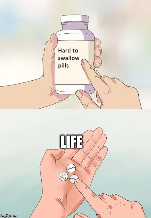 Hard To Swallow Pills Meme | LIFE | image tagged in memes,hard to swallow pills | made w/ Imgflip meme maker