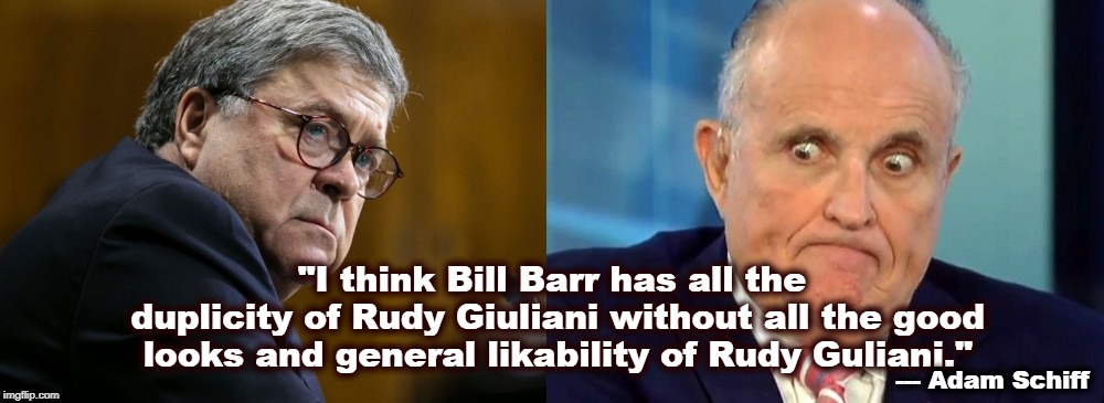 "I think Bill Barr has all the duplicity of Rudy Giuliani without all the good looks and general likability of Rudy Guliani."; --- Adam Schiff | image tagged in william barr,rudy giuliani,liar,handsome | made w/ Imgflip meme maker