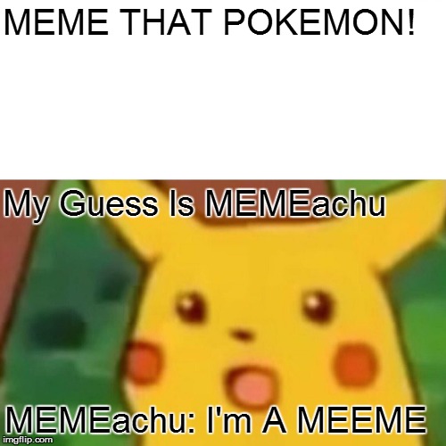 Surprised Pikachu Meme | MEME THAT POKEMON! My Guess Is MEMEachu; MEMEachu: I'm A MEEME | image tagged in memes,surprised pikachu | made w/ Imgflip meme maker