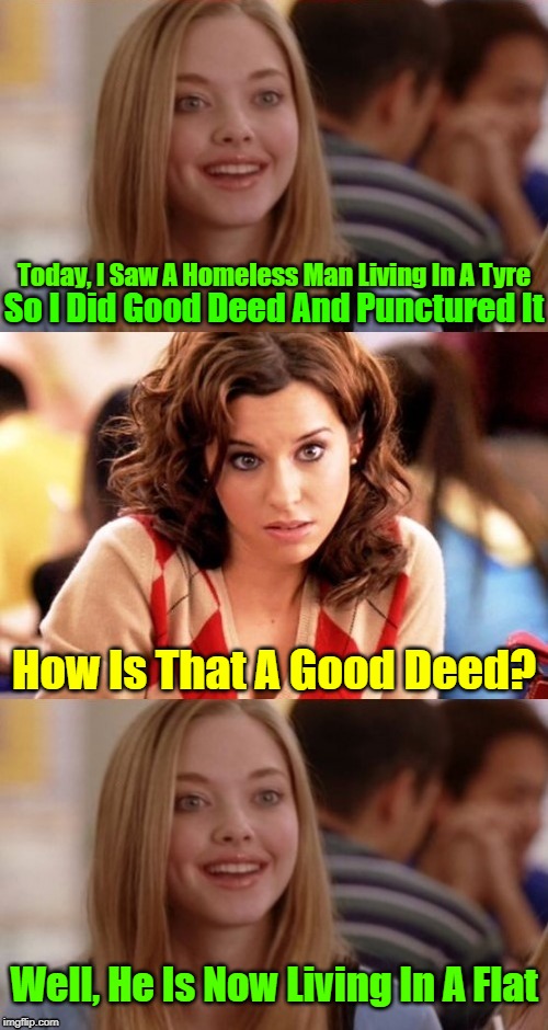 A Blonde Moment | Today, I Saw A Homeless Man Living In A Tyre; So I Did Good Deed And Punctured It; How Is That A Good Deed? Well, He Is Now Living In A Flat | image tagged in bad pun blonde,memes,jokes,dumb blonde,google,good deeds | made w/ Imgflip meme maker