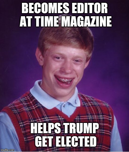 Bad Luck Brian Meme | BECOMES EDITOR AT TIME MAGAZINE HELPS TRUMP GET ELECTED | image tagged in memes,bad luck brian | made w/ Imgflip meme maker