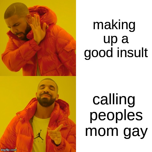 Drake Hotline Bling Meme | making up a good insult; calling peoples mom gay | image tagged in memes,drake hotline bling | made w/ Imgflip meme maker
