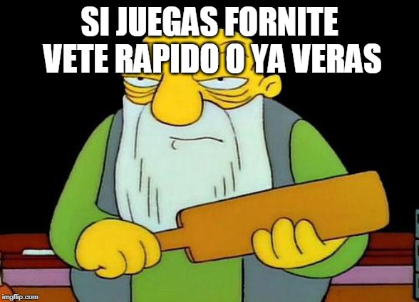 That's a paddlin' | SI JUEGAS FORNITE VETE RAPIDO O YA VERAS | image tagged in memes,that's a paddlin' | made w/ Imgflip meme maker