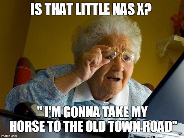 Grandma Finds The Internet | IS THAT LITTLE NAS X? " I'M GONNA TAKE MY HORSE TO THE OLD TOWN ROAD" | image tagged in memes,grandma finds the internet | made w/ Imgflip meme maker