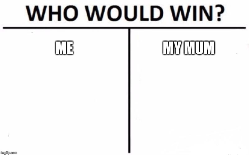 Who Would Win? Meme | ME; MY MUM | image tagged in memes,who would win | made w/ Imgflip meme maker