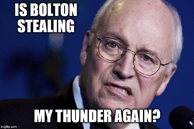 scumbag dick cheney | IS BOLTON STEALING MY THUNDER AGAIN? | image tagged in scumbag dick cheney | made w/ Imgflip meme maker