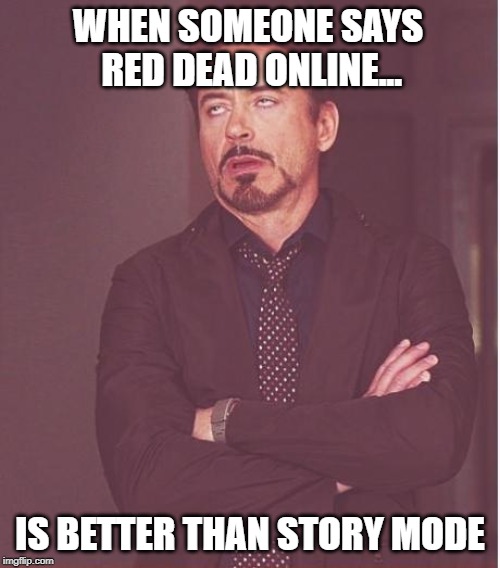 Face You Make Robert Downey Jr Meme | WHEN SOMEONE SAYS RED DEAD ONLINE... IS BETTER THAN STORY MODE | image tagged in memes,face you make robert downey jr | made w/ Imgflip meme maker