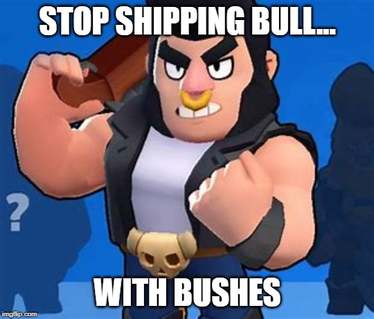 Bull | STOP SHIPPING BULL... WITH BUSHES | image tagged in bull | made w/ Imgflip meme maker