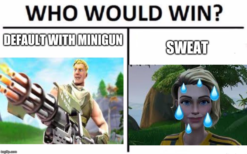 fortnite be like | DEFAULT WITH MINIGUN; SWEAT | image tagged in who would win | made w/ Imgflip meme maker