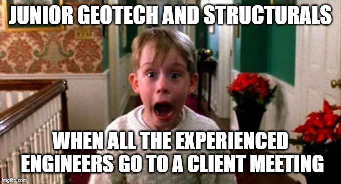 Kevin Home Alone | JUNIOR GEOTECH AND STRUCTURALS; WHEN ALL THE EXPERIENCED ENGINEERS GO TO A CLIENT MEETING | image tagged in kevin home alone | made w/ Imgflip meme maker