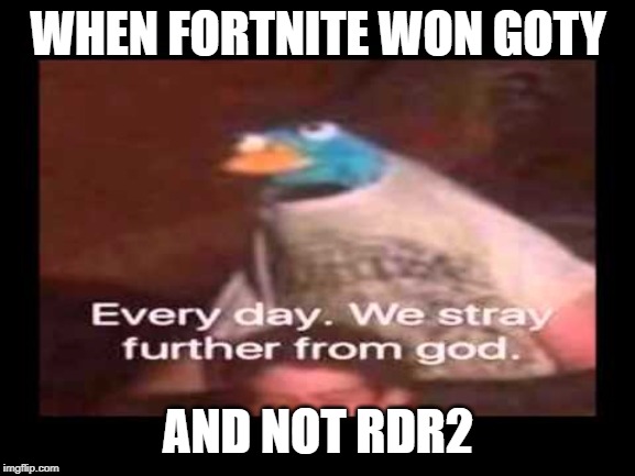 everyday we stray further from god  | WHEN FORTNITE WON GOTY; AND NOT RDR2 | image tagged in everyday we stray further from god | made w/ Imgflip meme maker