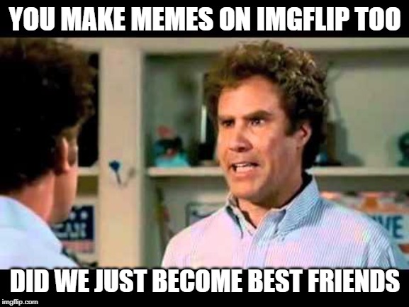 Did We Just Become Best Friends Mustang | YOU MAKE MEMES ON IMGFLIP TOO; DID WE JUST BECOME BEST FRIENDS | image tagged in did we just become best friends mustang | made w/ Imgflip meme maker