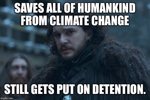 SAVES ALL OF HUMANKIND FROM CLIMATE CHANGE; STILL GETS PUT ON DETENTION. | image tagged in got,game of thrones,jon snow,greta thunberg,climate change,nights watch | made w/ Imgflip meme maker